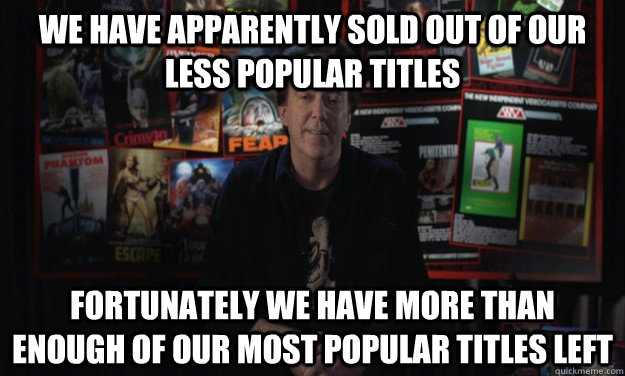 we have apparently sold out of our less popular titles fortunately we have more than enough of our most popular titles left  