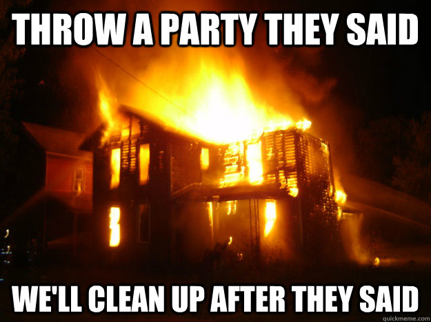 throw a party they said we'll clean up after they said - throw a party they said we'll clean up after they said  project x