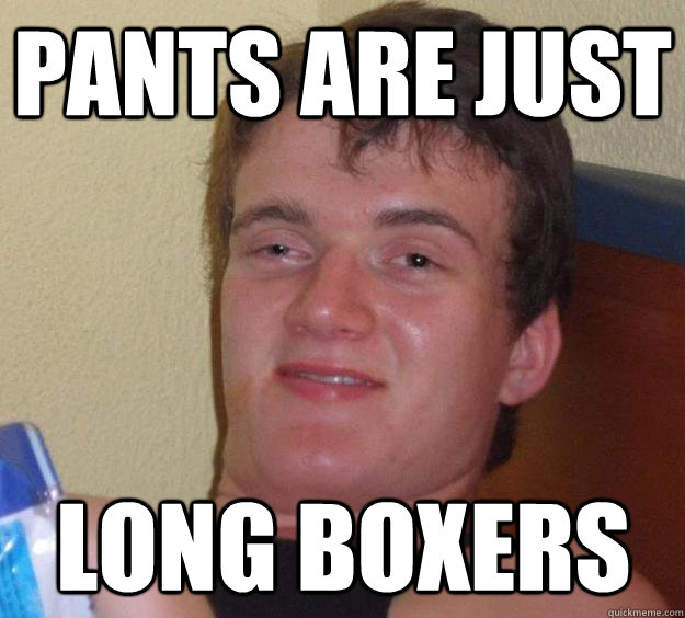 pants are just  long boxers  10 Guy