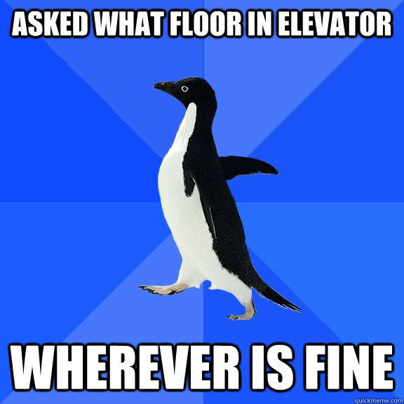 Asked what floor in elevator wherever is fine  Socially Awkward Penguin
