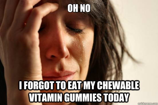 Oh no I forgot to eat my chewable vitamin gummies today - Oh no I forgot to eat my chewable vitamin gummies today  First World Problems