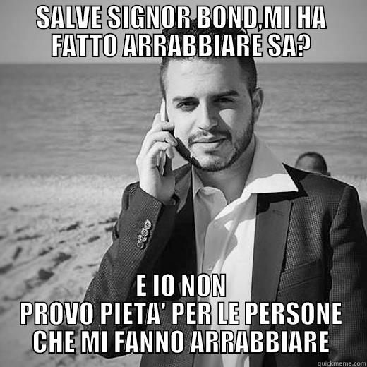 SALVE SIGNOR BOND,MI HA FATTO ARRABBIARE SA? E IO NON PROVO PIETA' PER LE PERSONE CHE MI FANNO ARRABBIARE Misc