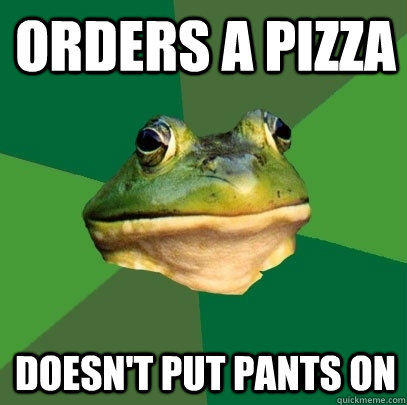 Orders a pizza Doesn't put pants on  Foul Bachelor Frog