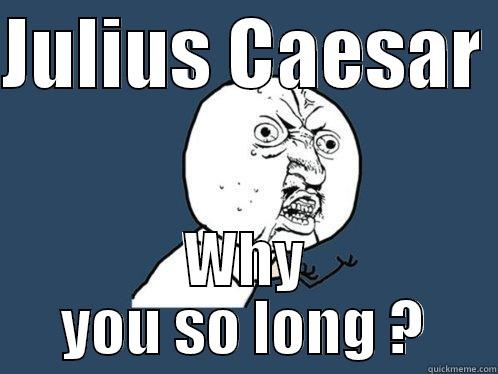 JULIUS CAESAR  WHY YOU SO LONG ? Y U No