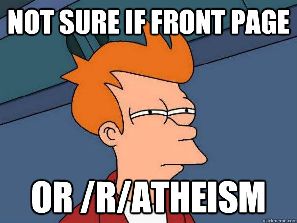 Not sure if front page or /r/atheism  Futurama Fry
