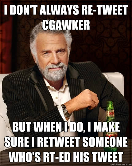 I don't always re-tweet cgawker But when I do, I make sure I retweet someone who's RT-ed his tweet  The Most Interesting Man In The World