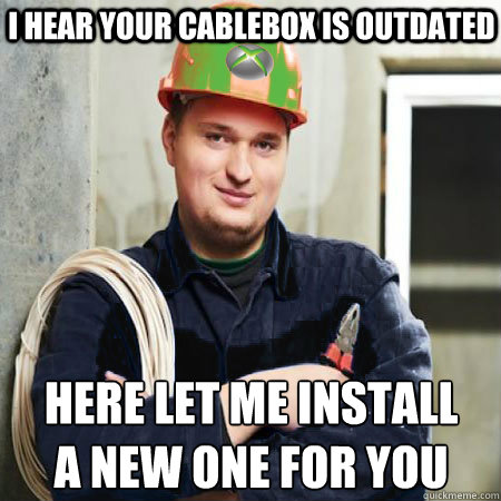 I hear your cablebox is outdated Here let me install
a new one for you - I hear your cablebox is outdated Here let me install
a new one for you  Cable Guy Fred