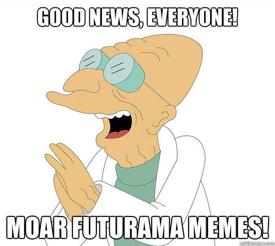 Good News, EVeryone! Moar Futurama memes!  Futurama Farnsworth