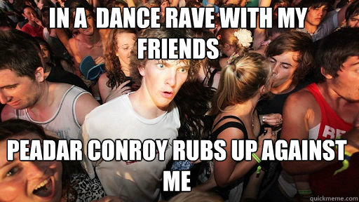 In a  dance rave with my friends Peadar conroy rubs up against me  Sudden Clarity Clarence