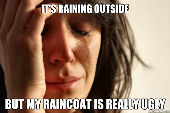 It's raining outside but my raincoat is really ugly  First World Problems