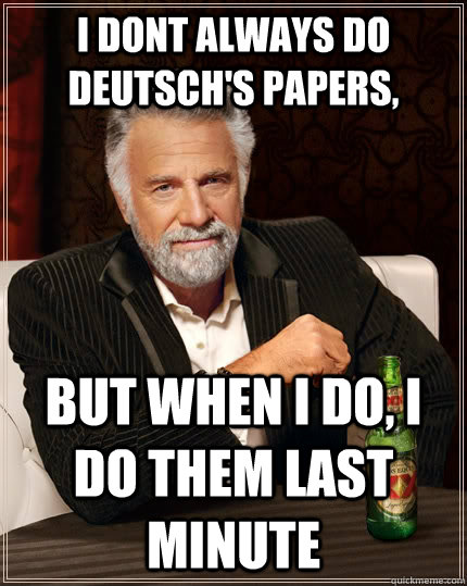 I dont always do Deutsch's papers, but when i do, i do them last minute  The Most Interesting Man In The World