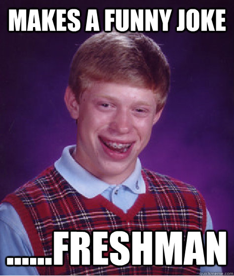 Makes a funny joke ......freshman - Makes a funny joke ......freshman  Bad Luck Brian