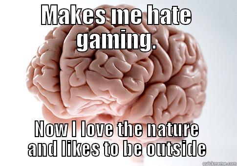 MAKES ME HATE GAMING. NOW I LOVE THE NATURE AND LIKES TO BE OUTSIDE Scumbag Brain