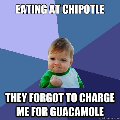 eating at chipotle they forgot to charge me for guacamole - eating at chipotle they forgot to charge me for guacamole  Success Kid