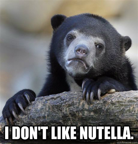  I don't like nutella. -  I don't like nutella.  Confession Bear