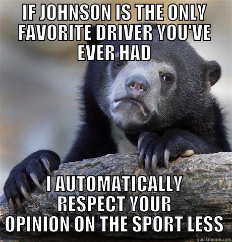 IF JOHNSON IS THE ONLY FAVORITE DRIVER YOU'VE EVER HAD I AUTOMATICALLY RESPECT YOUR OPINION ON THE SPORT LESS Confession Bear