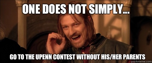 One does not simply... Go to the UPENN contest without his/her parents  Mordor