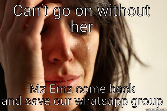 CAN'T GO ON WITHOUT HER MZ EMZ COME BACK AND SAVE OUR WHATSAPP GROUP First World Problems