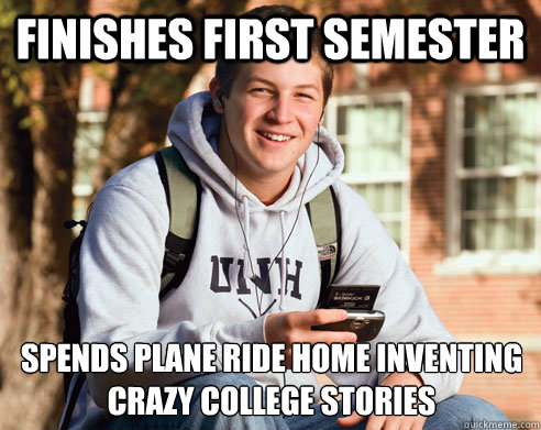 Finishes first semester Spends plane ride home inventing crazy college stories  College Freshman
