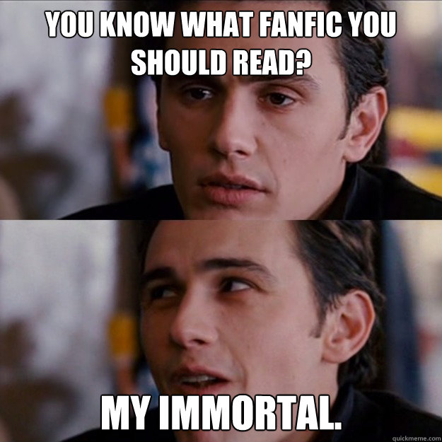 You know what fanfic you should read? MY IMMORTAL.  