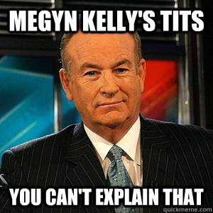 Megyn Kelly's tits You can't explain that  Bill O Reilly