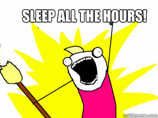 sleep all the hours!  All The Things