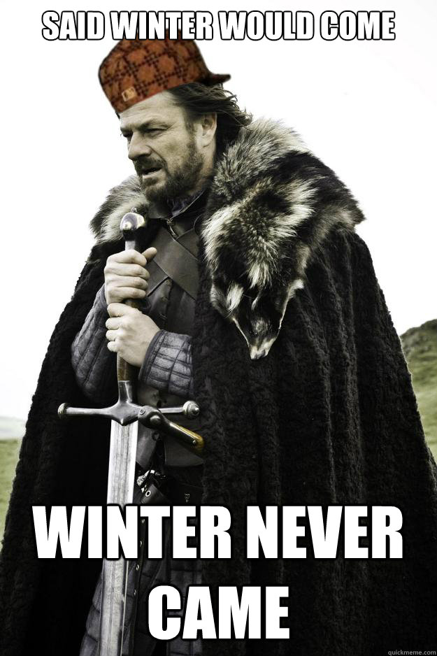 Said winter would come winter never came - Said winter would come winter never came  Scumbag Ned Stark