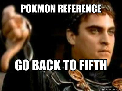 Pokémon reference go back to fifth grade  Downvoting Roman