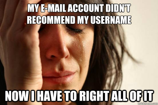 my e-mail account didn't recommend my username now i have to right all of it - my e-mail account didn't recommend my username now i have to right all of it  First World Problems
