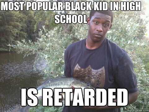 most popular black kid in high school is retarded - most popular black kid in high school is retarded  Misc