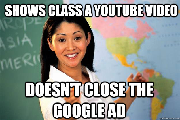Shows class a youtube video doesn't close the google ad  Unhelpful High School Teacher