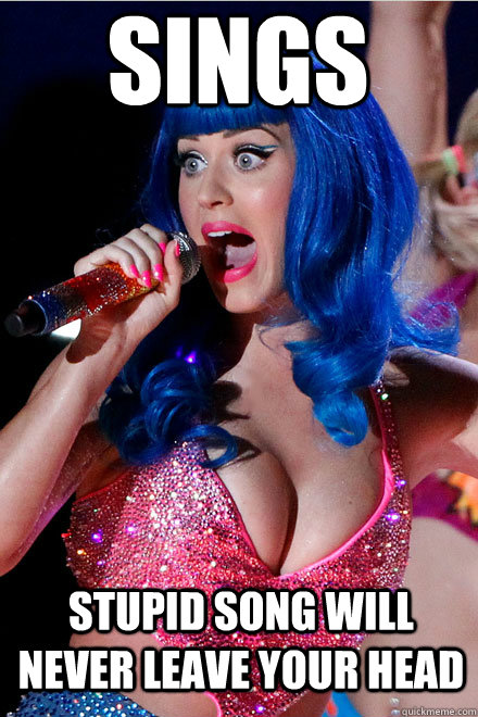 SINGS STUPID SONG WILL NEVER LEAVE YOUR HEAD  