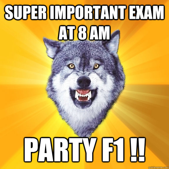 Super important exam at 8 AM PARTY F1 !!  Courage Wolf