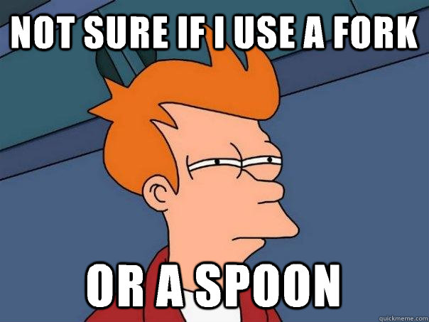 Not sure if I use a fork Or a spoon  Futurama Fry
