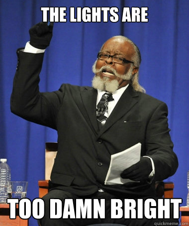 The lights are too damn bright  The Rent Is Too Damn High