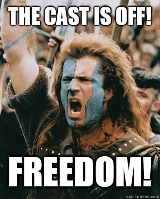 The cast is off! FREEDOM!  Braveheart