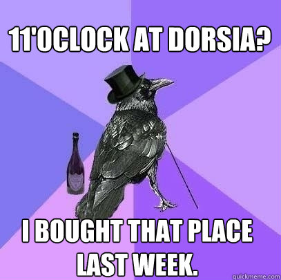 11'0clock at Dorsia? I bought that place last week.  Rich Raven