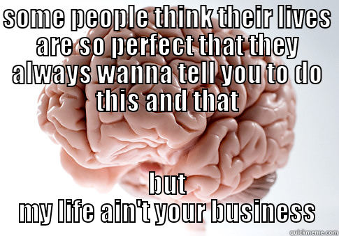 SOME PEOPLE THINK THEIR LIVES ARE SO PERFECT THAT THEY ALWAYS WANNA TELL YOU TO DO THIS AND THAT BUT MY LIFE AIN'T YOUR BUSINESS Scumbag Brain