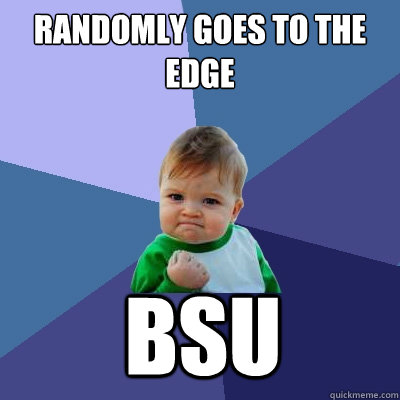 randomly goes to the edge BSU  Success Kid