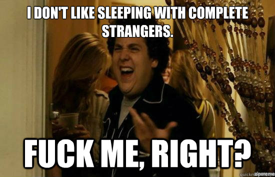 I don't like sleeping with complete strangers. fuck me, right? - I don't like sleeping with complete strangers. fuck me, right?  fuckmeright