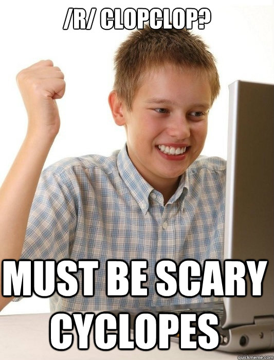 /R/ Clopclop? Must be scary cyclopes  First Day on the Internet Kid