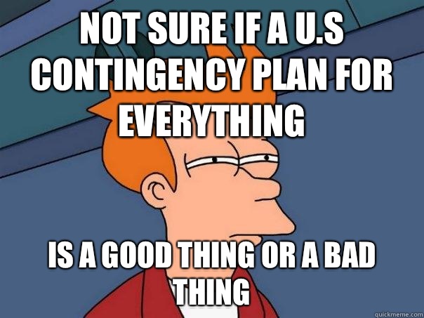 Not sure if a U.S contingency plan for everything is a good thing or a bad thing - Not sure if a U.S contingency plan for everything is a good thing or a bad thing  Futurama Fry