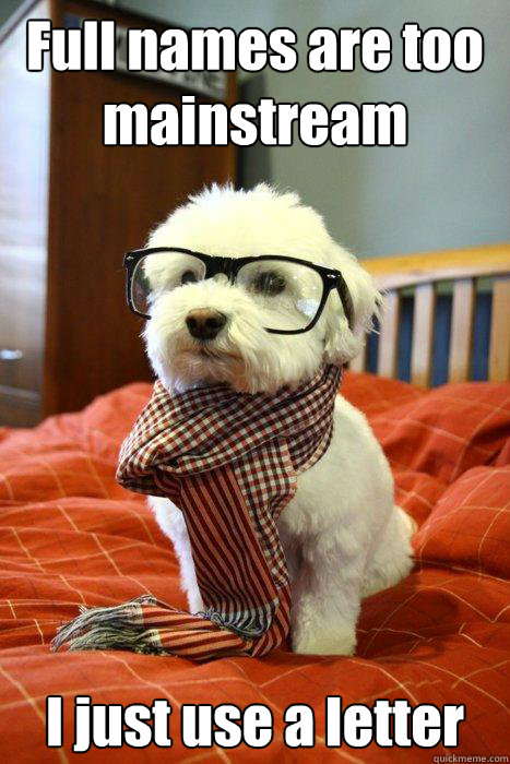 Full names are too mainstream I just use a letter  Hipster Dog