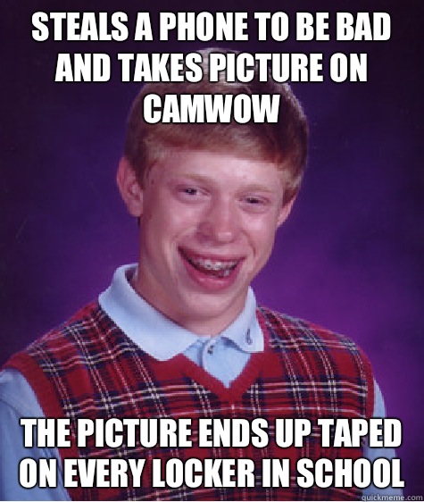 Steals a phone to be bad and takes picture on camwow The picture ends up taped on every locker in school  Bad Luck Brian