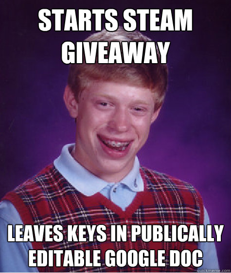 Starts Steam Giveaway Leaves keys in publically editable google doc - Starts Steam Giveaway Leaves keys in publically editable google doc  Bad Luck Brian