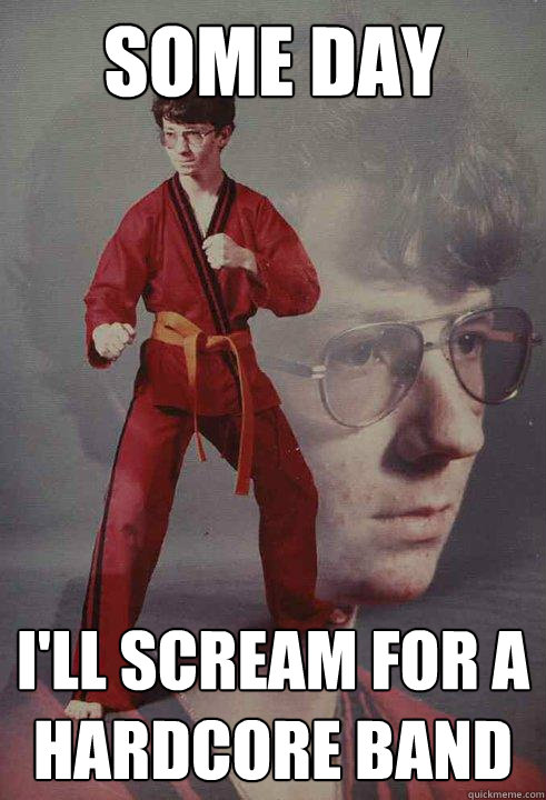 Some day I'll scream for a hardcore band  Karate Kyle