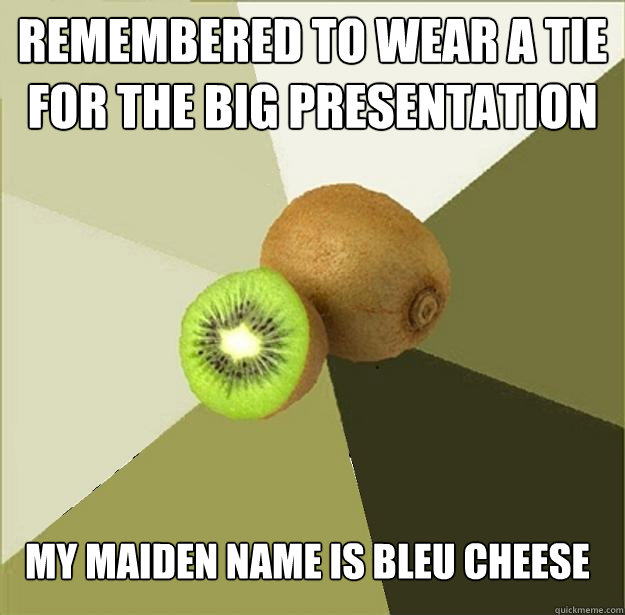 Remembered to wear a tie for the big presentation My maiden name is Bleu Cheese - Remembered to wear a tie for the big presentation My maiden name is Bleu Cheese  Unclear Meme Kiwi