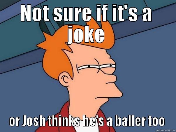 NOT SURE IF IT'S A JOKE OR JOSH THINKS HE'S A BALLER TOO Futurama Fry