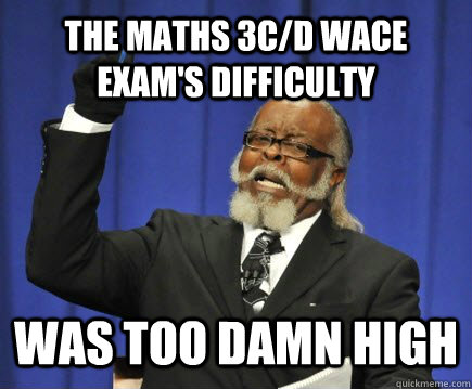 The Maths 3C/D WACE Exam's difficulty was too damn high  Too Damn High