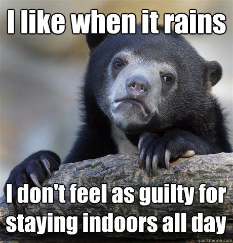 I like when it rains I don't feel as guilty for staying indoors all day  Confession Bear